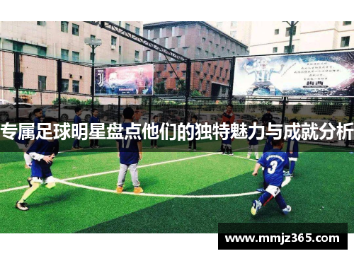 专属足球明星盘点他们的独特魅力与成就分析