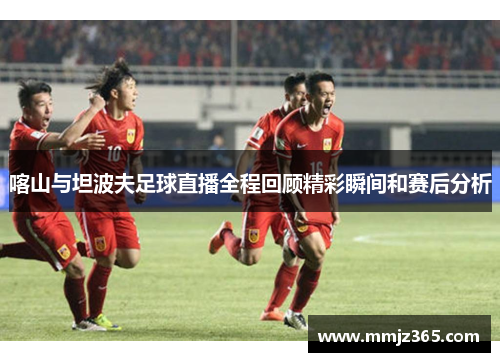 喀山与坦波夫足球直播全程回顾精彩瞬间和赛后分析