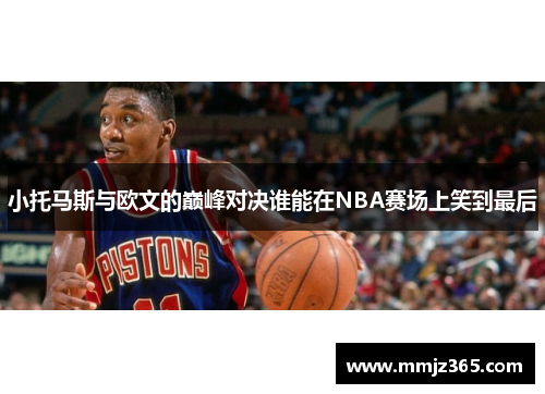 小托马斯与欧文的巅峰对决谁能在NBA赛场上笑到最后